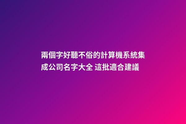 兩個字好聽不俗的計算機系統集成公司名字大全 這批適合建議